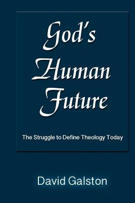 God's Human Future: The Struggle to Define Theology Today by Galston, David
