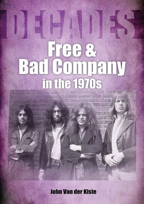 Free and Bad Company in the 1970s: Decades by Van Der Kiste, John