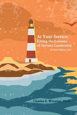 At Your Service: Living the Lessons of Servant Leadership by Wheaton, Charles E.