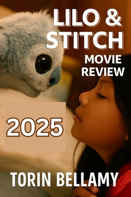 Lilo & Stitch Movie Review 2025: Everything You Need to Know About Lilo & Stitch (2025): Plot, Cast, Themes, and Cultural Impact by Bellamy, Torin