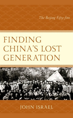 Finding China's Lost Generation: The Beijing Fifty-Five by Israel, John