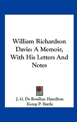 William Richardson Davie: A Memoir, With His Letters And Notes by Hamilton, J. G. De Roulhac