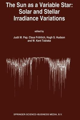 The Sun as a Variable Star: Solar and Stellar Irradiance Variations: Proceedings of the 143rd Colloquium of the International Astronomical Union Held by Pap, Judit M.