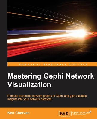 Mastering Gephi Network Visualization: Produce advanced network graphs in Gephi and gain valuable insights into your network datasets by Cherven, Ken