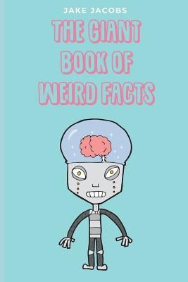 The Giant Book of Weird Facts by Jacobs, Jake