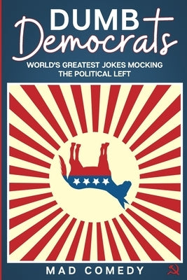 Dumb Democrats: World's Greatest Jokes Mocking the Political Left by Comedy, Mad