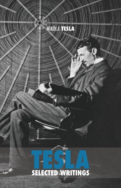 Selected Tesla Writings by Tesla, Nikola