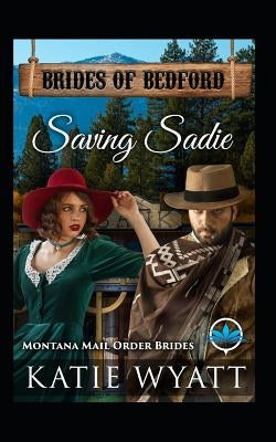 Saving Sadie: Montana Mail Order Brides by Wyatt, Katie