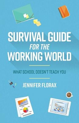 Survival Guide for the Working World: What School Doesn't Teach You by Florax, Jennifer