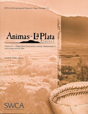 Animas-La Plata Project Volume IX: Ridges Basin Excavations: Archaic, Basketmaker II, and Limited Activity Sites by Potter, James M.