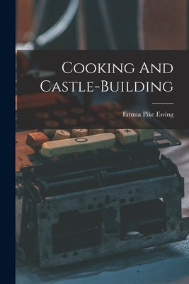Cooking And Castle-building by Ewing, Emma Pike