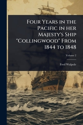 Four Years in the Pacific in her Majesty's Ship "Collingwood" From 1844 to 1848 by Walpole, Fred