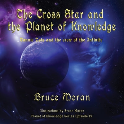 The Cross Star and the Planet of Knowledge: Dannie Tate and the crew of the Infinity by Moran, Bruce