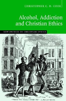 Alcohol, Addiction and Christian Ethics by Cook, Christopher C. H.