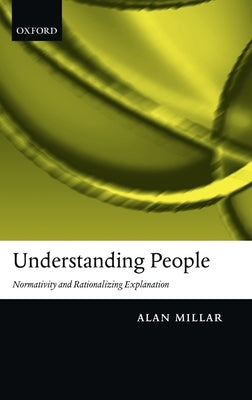 Understanding People: Normativity and Rationalizing Explanation by Millar, Alan