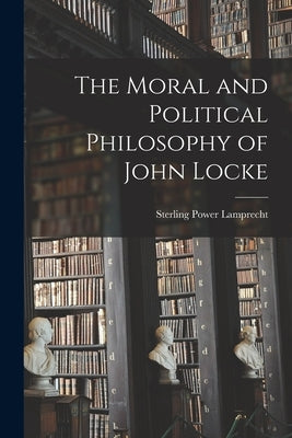 The Moral and Political Philosophy of John Locke by Lamprecht, Sterling Power