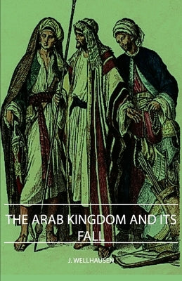 The Arab Kingdom and Its Fall by Wellhausen, J.