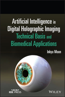 Artificial Intelligence in Digital Holographic Imaging: Technical Basis and Biomedical Applications by Moon, Inkyu