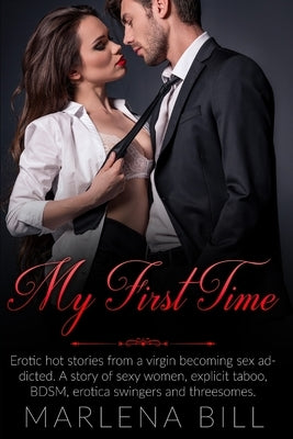 My First Time: Erotic hot stories from a virgin becoming sex addicted. A story of sexy women, explicit taboo, BDSM, erotica swingers by Bill, Marlena
