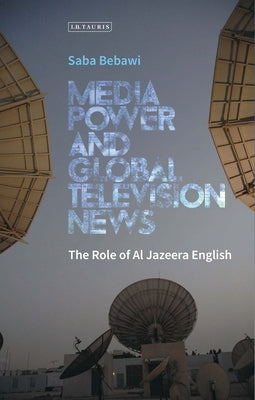 Media Power and Global Television News: The Role of Al Jazeera English by Bebawi, Saba