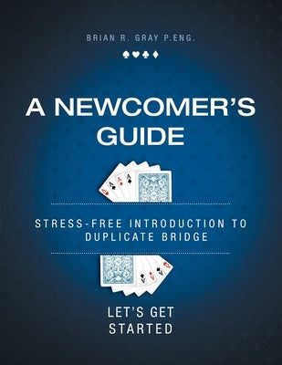 A Newcomer's Guide: Stress-Free Introduction to Duplicate Bridge Let's Get Started by Gray, Brian R.