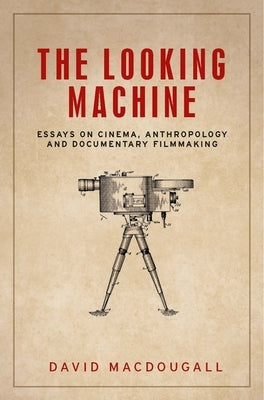 The Looking Machine: Essays on Cinema, Anthropology and Documentary Filmmaking by Macdougall, David