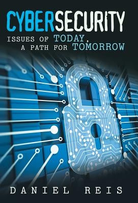 Cybersecurity: Issues of Today, a Path for Tomorrow by Reis, Daniel