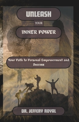 Unleash Your Inner Power: Your Path to Personal Empowerment and Success by Royal, Jeffery
