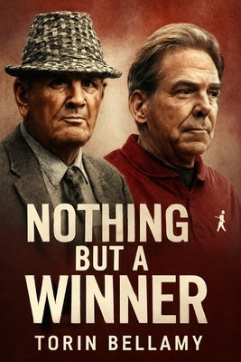 Nothing But a Winner: The Legacy of Bear Bryant and Nick Saban in Alabama Journey to Dominance by Bellamy, Torin