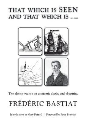 THAT WHICH IS SEEN AND THAT WHICH IS not seen by Bastiat, Frédéric