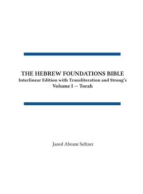 The Hebrew Foundations Bible: Interlinear Edition with Transliteration and Strong's by Seltzer, Jared A.