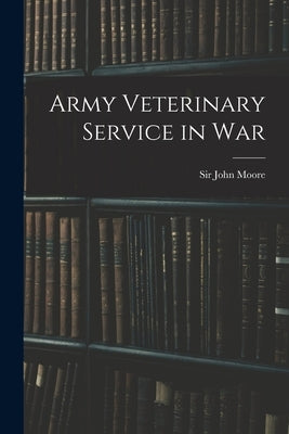 Army Veterinary Service in War by Moore, John