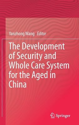 The Development of Security and Whole Care System for the Aged in China by Wang, Yanzhong