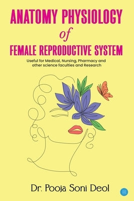 Anatomy Physiology of Female Reproductive System by Deol, Pooja Soni