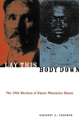 Lay This Body Down: The 1921 Murders of Eleven Plantation Slaves by Freeman, Gregory A.