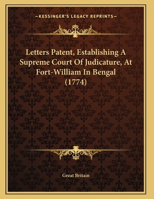 Letters Patent, Establishing A Supreme Court Of Judicature, At Fort-William In Bengal (1774) by Great Britain