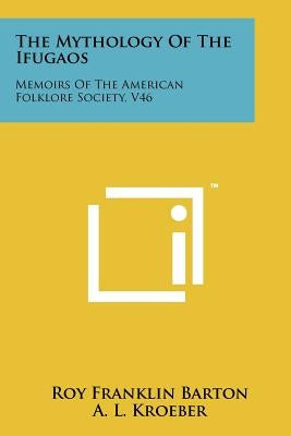 The Mythology Of The Ifugaos: Memoirs Of The American Folklore Society, V46 by Barton, Roy Franklin