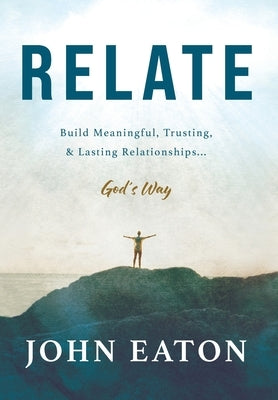 Relate: Build Meaningful, Trusting, & Lasting Relationships...God's Way by Eaton, John