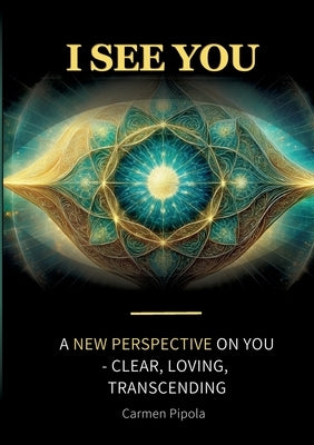 I see you: A new perspective on yourself: clear, loving, transcending by Pipola, Carmen