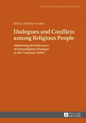 Dialogues and Conflicts Among Religious People: Addressing the Relevance of Interreligious Dialogue to the Common Public by Udeani, Chibueze