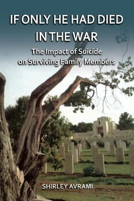 If only he had died in the war: The Impact of Suicide on Surviving Family Members by Avrami, Shirley