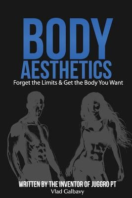 Body Aesthetics: Forget The Limits & Get The Body You Want by Galbavy, Vlad