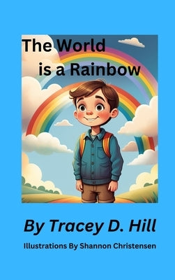 The World Is A Rainbow by Hill, Tracey D.