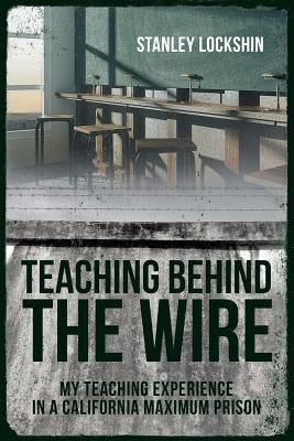 Teaching Behind the Wire: My Teaching Experience in a California Maximum Prison by Lockshin, Stanley