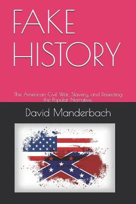 Fake History: The American Civil War, Slavery, and Dissecting the Popular Narrative. by Manderbach, David