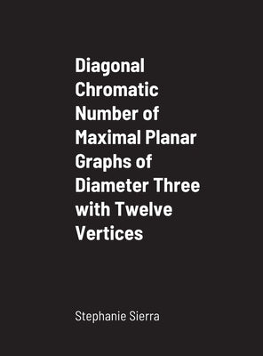 Diagonal Chromatic Number of Maximal Planar Graphs of Diameter Three with Twelve Vertices by Sierra, Stephanie