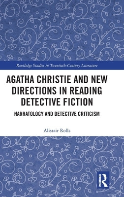 Agatha Christie and New Directions in Reading Detective Fiction: Narratology and Detective Criticism by Rolls, Alistair