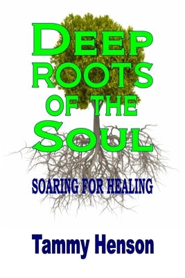 Deep Roots of the Soul: Soaring for Healing by Henson, Tammy