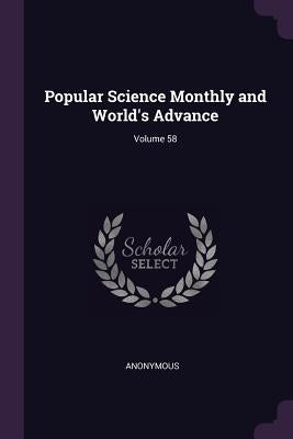Popular Science Monthly and World's Advance; Volume 58 by Anonymous