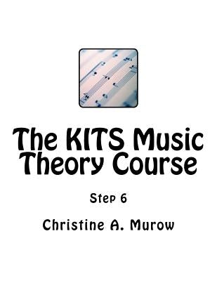 The KITS Music Theory Course: Step 6 by Murow, Christine a.